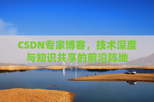CSDN专家博客，技术深度与知识共享的前沿阵地